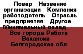 Повар › Название организации ­ Компания-работодатель › Отрасль предприятия ­ Другое › Минимальный оклад ­ 1 - Все города Работа » Вакансии   . Белгородская обл.